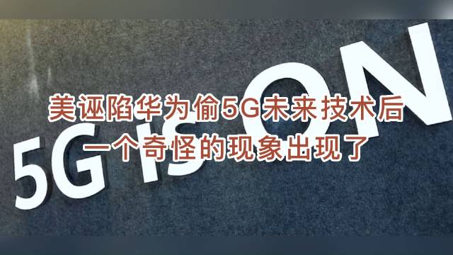 誣陷華爲偷5G未來技術後，一個奇怪的現象出現了