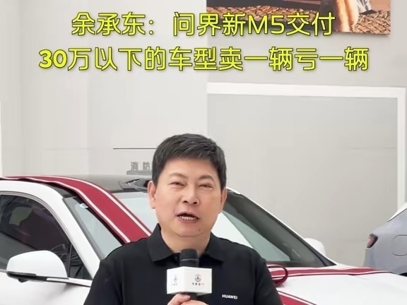 問界新M5交付 余承東：30萬元以下的車型賣一輛虧一輛！